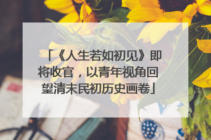《人生若如初见》即将收官，以青年视角回望清末民初历史画卷