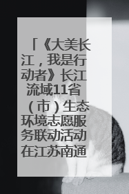 《大美长江，我是行动者》长江流域11省（市）生态环境志愿服务联动活动在江苏南通成功启动