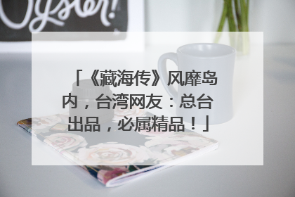 《藏海传》风靡岛内，台湾网友：总台出品，必属精品！