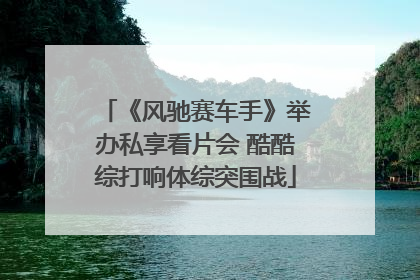 《风驰赛车手》举办私享看片会 酷酷综打响体综突围战