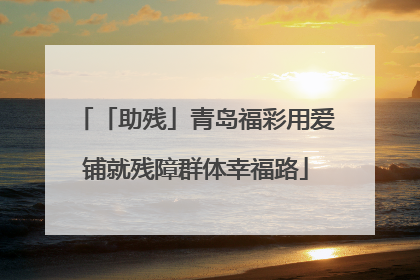 「助残」青岛福彩用爱铺就残障群体幸福路