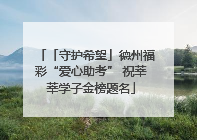 「守护希望」德州福彩“爱心助考” 祝莘莘学子金榜题名