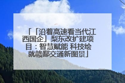 「沿着高速看当代江西国企」梨东改扩建项目：智慧赋能 科技绘就赣鄱交通新图景