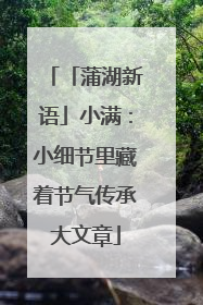 「蒲湖新语」小满：小细节里藏着节气传承大文章