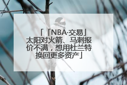 「NBA·交易」太阳对火箭、马刺报价不满，想用杜兰特换回更多资产