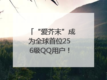 “爱芥末”成为全球首位256级QQ用户！腾讯发文祝贺