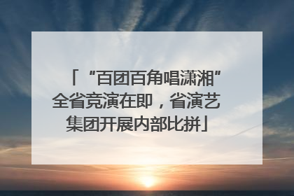 “百团百角唱潇湘”全省竞演在即，省演艺集团开展内部比拼