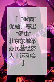 “破圈”促融、赛出“健康” 北京东城举办民营经济人士运动会