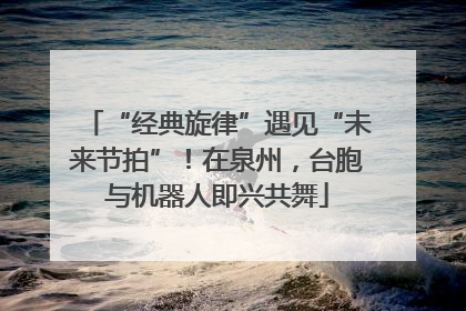 “经典旋律”遇见“未来节拍”！在泉州，台胞与机器人即兴共舞