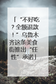 “不好吃？全额退款！”乌鲁木齐这条美食街推出“任性”承诺