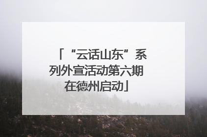 “云话山东”系列外宣活动第六期在德州启动