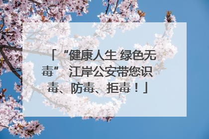 “健康人生 绿色无毒” 江岸公安带您识毒、防毒、拒毒！