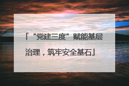 “党建三度”赋能基层治理，筑牢安全基石