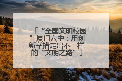 “全国文明校园”厦门六中：用创新举措走出不一样的“文明之路”