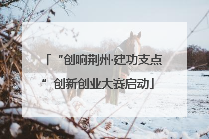 “创响荆州·建功支点”创新创业大赛启动