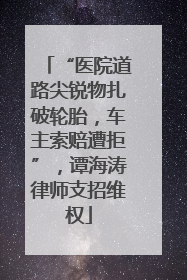 “医院道路尖锐物扎破轮胎，车主索赔遭拒”，谭海涛律师支招维权