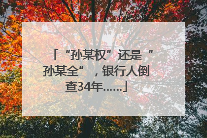 “孙某权”还是“孙某全”，银行人倒查34年……