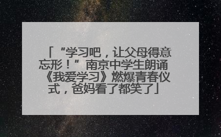 “学习吧，让父母得意忘形！”南京中学生朗诵《我爱学习》燃爆青春仪式，爸妈看了都笑了