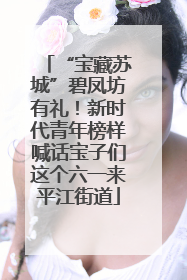 “宝藏苏城”碧凤坊有礼！新时代青年榜样喊话宝子们这个六一来平江街道