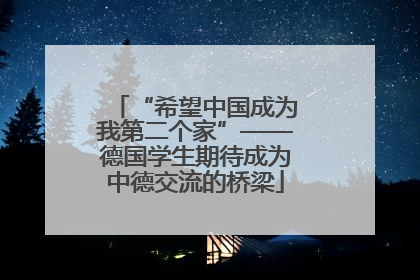“希望中国成为我第二个家”——德国学生期待成为中德交流的桥梁