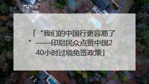“我们的中国行更容易了”——印尼民众点赞中国240小时过境免签政策