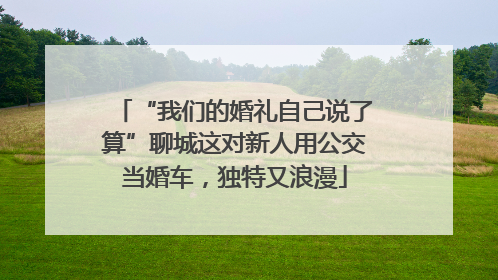 “我们的婚礼自己说了算”聊城这对新人用公交当婚车，独特又浪漫