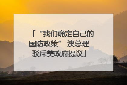 “我们确定自己的国防政策” 澳总理驳斥美政府提议
