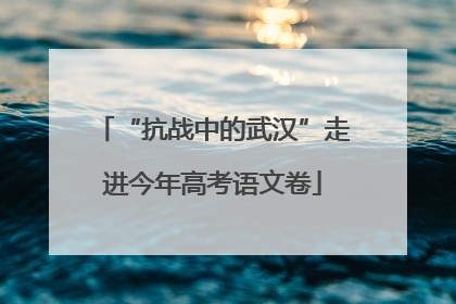 “抗战中的武汉”走进今年高考语文卷
