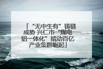 “无中生有”铸链成势 兴仁市“煤电铝一体化”撬动百亿产业集群崛起