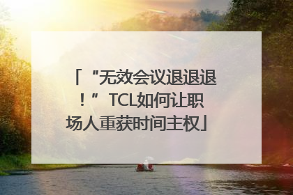 “无效会议退退退！”TCL如何让职场人重获时间主权