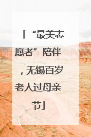 “最美志愿者”陪伴，无锡百岁老人过母亲节