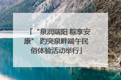 “泉润端阳 粽享安康” 趵突泉畔端午民俗体验活动举行