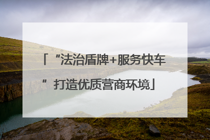 “法治盾牌+服务快车”打造优质营商环境