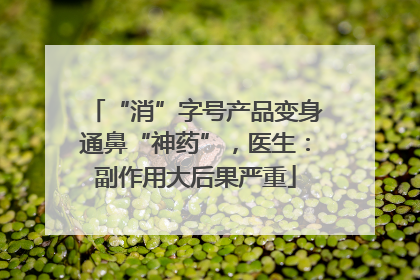 “消”字号产品变身通鼻“神药”，医生：副作用大后果严重