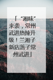 “湘味”来袭，常州武进热辣升级！兰湘子新店落子常州武进