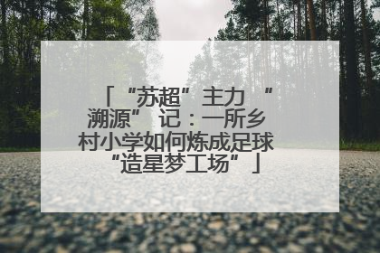 “苏超”主力 “溯源” 记：一所乡村小学如何炼成足球 “造星梦工场”
