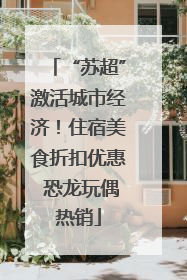 “苏超”激活城市经济！住宿美食折扣优惠 恐龙玩偶热销