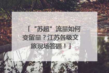 “苏超”流量如何变留量？江苏各级文旅现场答题！