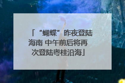 “蝴蝶”昨夜登陆海南 中午前后将再次登陆粤桂沿海