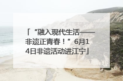“融入现代生活——非遗正青春！”6月14日非遗活动进江宁