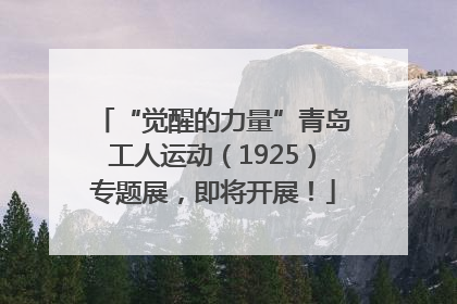“觉醒的力量”青岛工人运动（1925）专题展，即将开展！