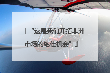 “这是我们开拓非洲市场的绝佳机会”