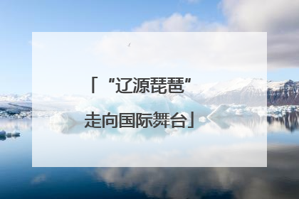 “辽源琵琶” 走向国际舞台