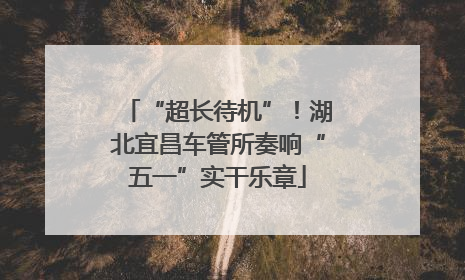 “超长待机”！湖北宜昌车管所奏响“五一”实干乐章