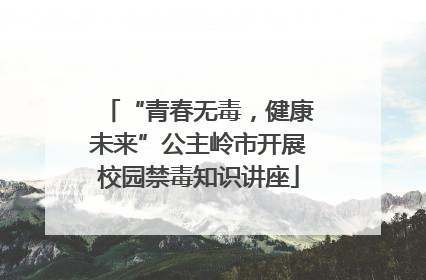 “青春无毒，健康未来”公主岭市开展校园禁毒知识讲座