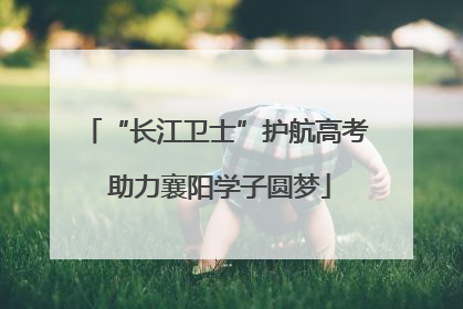 “长江卫士”护航高考 助力襄阳学子圆梦