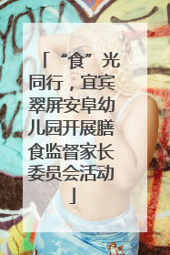 “食”光同行，宜宾翠屏安阜幼儿园开展膳食监督家长委员会活动