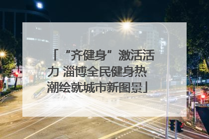 “齐健身”激活活力 淄博全民健身热潮绘就城市新图景
