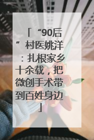 “90后”村医姚洋：扎根家乡十余载，把微创手术带到百姓身边