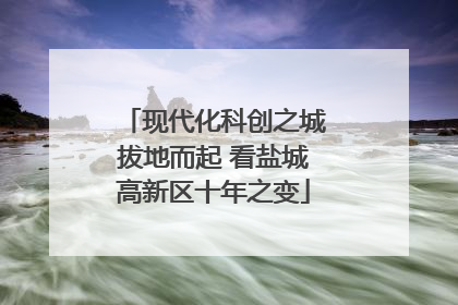 现代化科创之城拔地而起 看盐城高新区十年之变